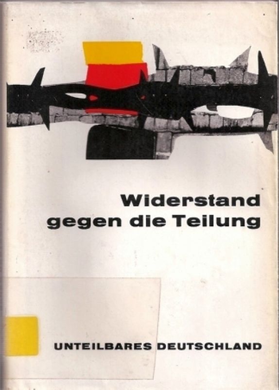 Kuratorium Unteilbares Deutschland (Hsg.)  Widerstand gegen dieTeilung.Eine Dokumentation 