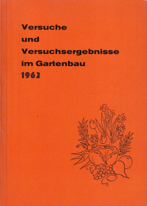 Bundesminist.f.Ernährung,Landwirtschaft u.Forsten  Versuche und Versuchsergebnisse im Gartenbau 1962 