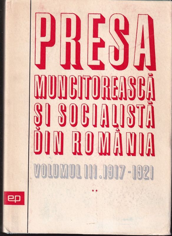 Institutul de Studii Istorice si Social-Politice  Presa Muncitoreasca si Socialista din Romania Volumul AL III-LEA 