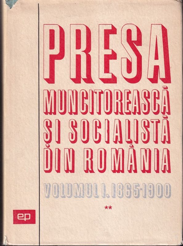 Institutul de Studii Istorice si Social-Politice  Presa Muncitoreasca si Socialista din Romania Volumul I 