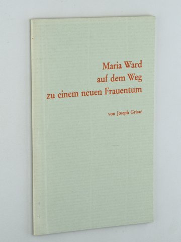 Grisar, Josef:  Maria Ward auf dem Weg zu einem neuen Frauentum. 
