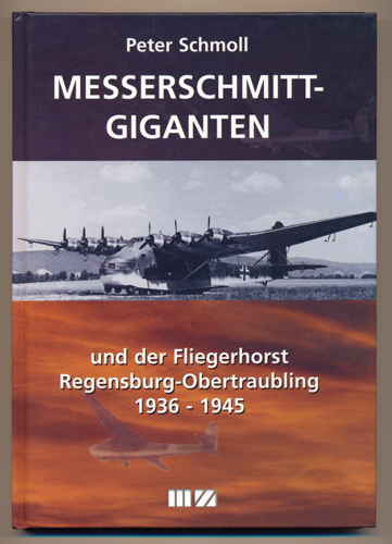 SCHMOLL, Peter  Messerschmitt-Giganten und der Fliegerhorst Regensburg-Obertraubling 1936 - 1945. 