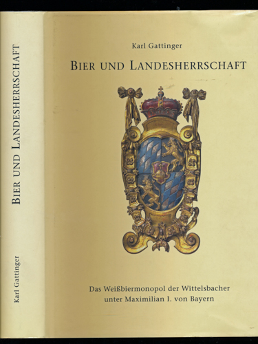 GATTINGER, Karl  Bier und Landesherrschaft. Das Weißbiermonopol der Wittelsbacher unter Maximilian I. von Bayern 1598 - 1651. 