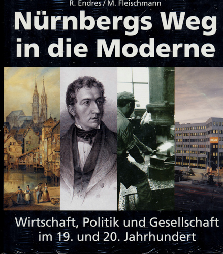ENDRES, Rudolf / FLEISCHMANN, Martina  Nürnbergs Weg in die Moderne. Wirtschaft, Politik und Gesellschaft im 19. und 20. Jahrhundert. 