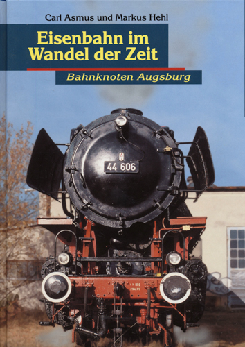 ASMUS, Carl / HEHL, Markus  Eisenbahn im Wandel der Zeit. Bahnknoten Augsburg. 