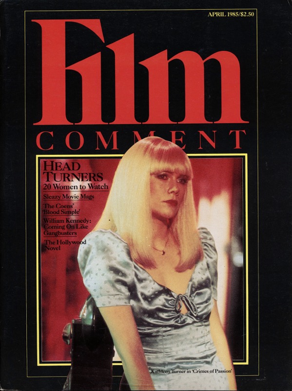 Corliss, Richard (Ed.)  Film Comment April 1985: Head Turners. 20 Women to Watch. Sleazy Movie Mags. 'The Coens' 'Blood Simple'. William Kennedy: Coming On Like Gangbusters. The Hollywood Novel. 