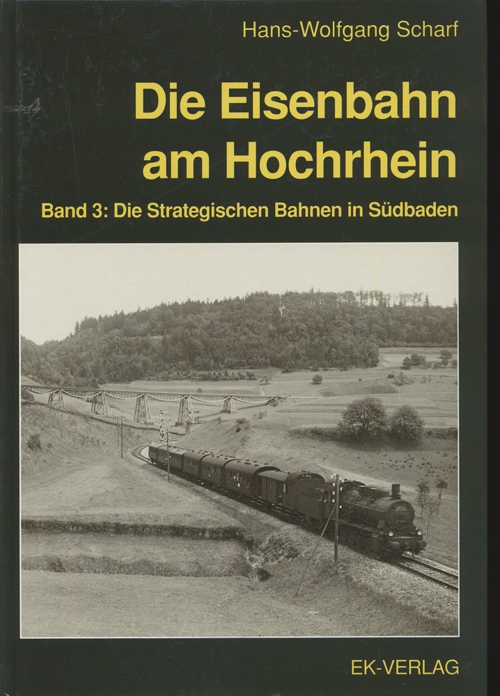 SCHARF, Hans-Wolfgang  Die Eisenbahn am Hochrhein Band 3: Die Strategischen Bahnen in Südbaden. 