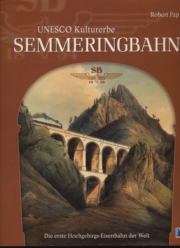 PAP, Robert  UNESCO Weltkulturerbe Semmeringbahn . Die erste Hochgebirgs-Eisenbahn der Welt. 