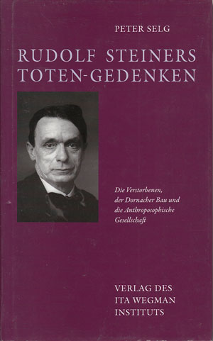 Selg, Peter:  Rudolf Steiners Toten-Gedenken. Die Verstorbenen, der Dornacher Bau und die Anthroposophische Gesellschaft. 