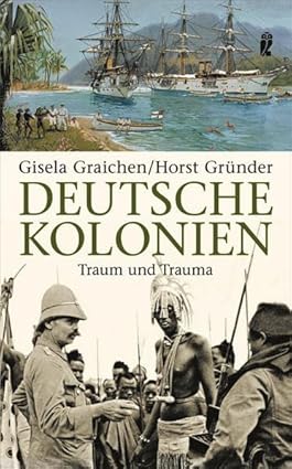 Graichen, Gisela und Horst Gründer:  Deutsche Kolonien. Traum und Trauma. 