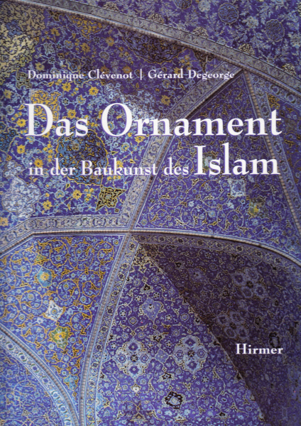 Clévenot, Dominique, Gérard Degeorge und Eva Ambros:  Das Ornament in der Baukunst des Islam. 