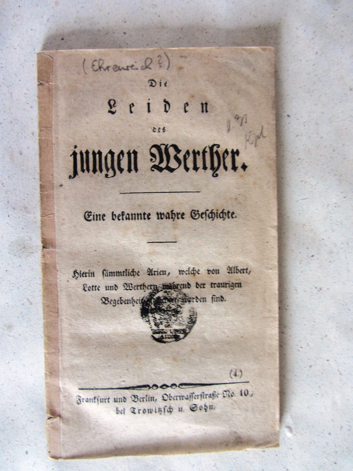 Anonym:  Die Leiden des jungen Werther. Eine bekannte wahre Geschichte. Hierin sämmtliche Arien, welche von Albert, Lotte und Werthern während der traurigen Begbenheiten gedichtet worden sind. 