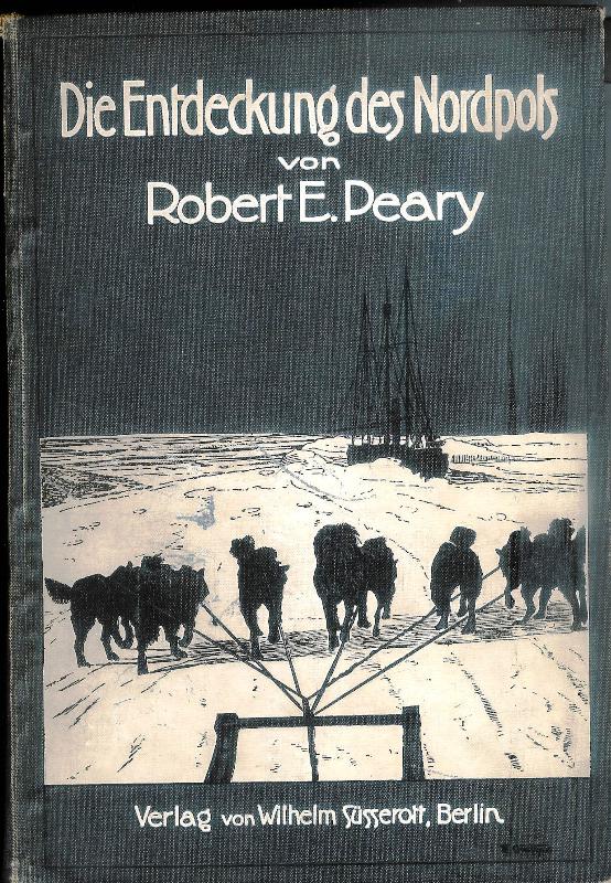 Peary, Robert E.  Die Entdeckung des Nordpols. Mit einem Geleitwort von Theodor Roosevelt. Autorisierte Übersetzung von Gustav Uhl. 