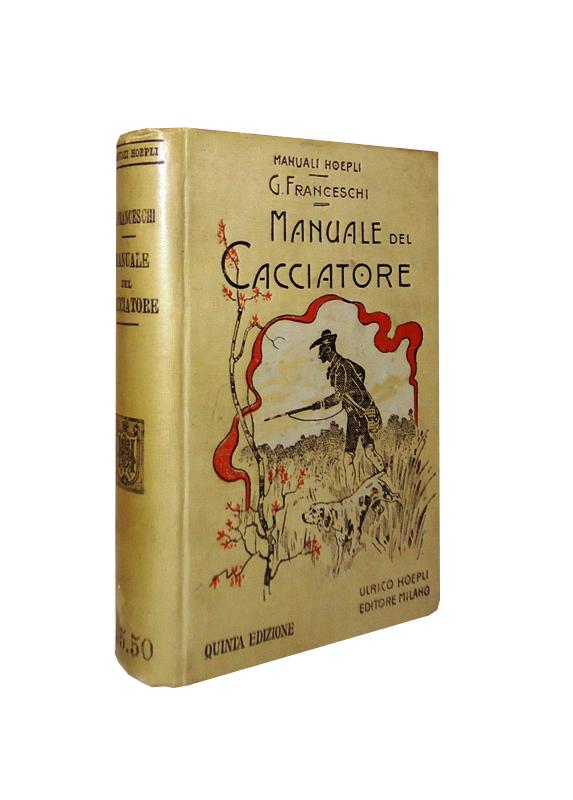 Franceschi, Giulio  Manuale del Cacciatore. 5a edizione notevolmente aumentata ed accresciuta di contributi di E. Arrigoni delgi Oddi. 