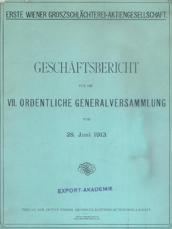 Ertse Wiener Großschlächterei-Aktiengesellschaft  Geschäftsbereicht für die VII. ordentliche Generalversammlung vom 28. Juni 1913. 