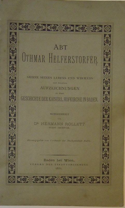 Rollett, Hermann  Abt Othmar Helferstorfer. Skizze seines Lebens und Wirkens und desselben Aufzeichnungen zu einer Geschichte der kaiserl. Hofkirche in Baden. 