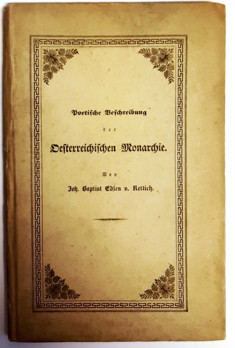 Rettich, Joh. Baptist Edlen von  Poetische Beschreibung der Oesterreichischen Monarchie. Hostorisch-topographisch-charakteristisch-statistisch-poetisch-pittoresker Spaziergang durch die österreichische Monarchie. 