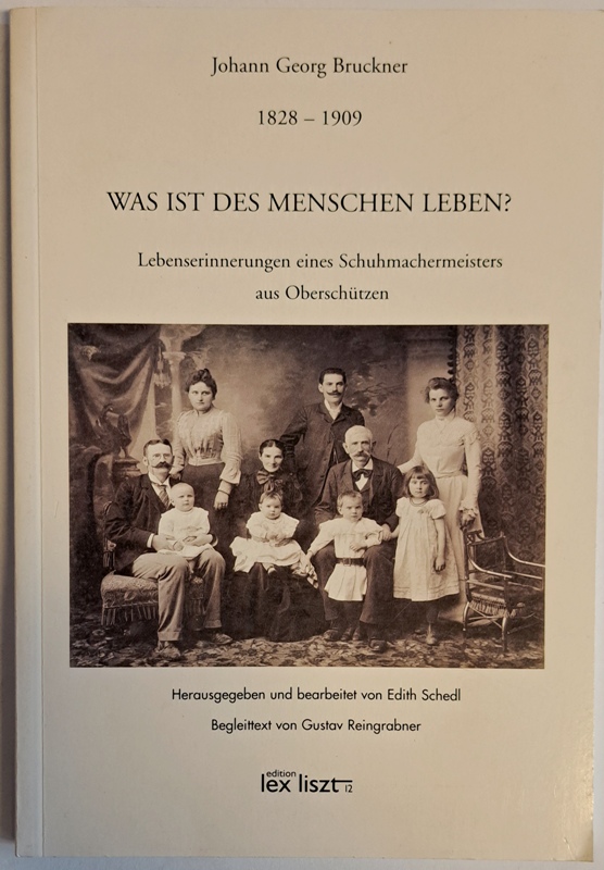 Oberschützen - Schedl, Edith und Gustav Reingrabner (Hg.)  Johann Georg Bruckner 1828-1909. Was ist des Menschen Leben? Lebenserinnerungen eines Schuhmachermeisters aus Oberschützen. 