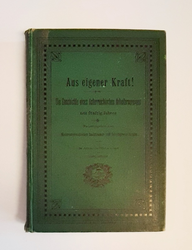 Höger, Karl  Aus eigener Kraft! Die Geschichte eines österreichischen Arbeitervereines seit fünfzig Jahren. Herausgegeben vom Niederösterreichischen Buchdrucker- und Schriftgießer-Vereine. 