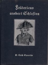 Spaethe, W. Erich  Fridericus erobert Schlesien - Ein Tatsachenbericht vom Kampf des Groen Knigs gegen eine Welt von Feinden 