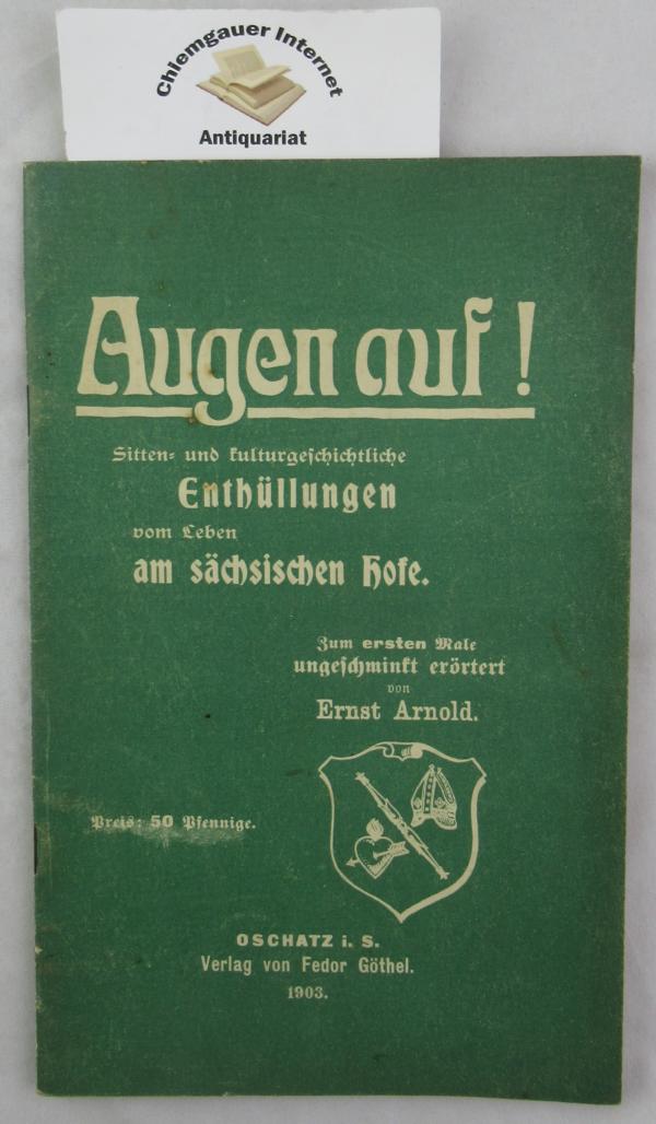 Arnold, Ernst:  Augen auf ! Sitten- und kulturgeschichtliche Enthüllungen vom Leben am sächsischen Hofe. 