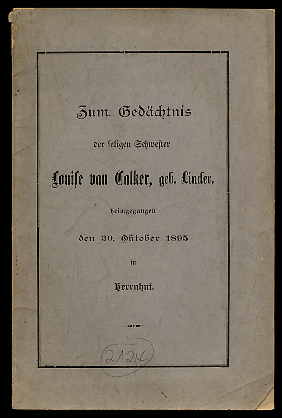   Zum Gedächtnis der seligen Schwester Louise von Calker, geb. Linder, heimgegangen den 30. Oktober 1895 in Herrnhut. 
