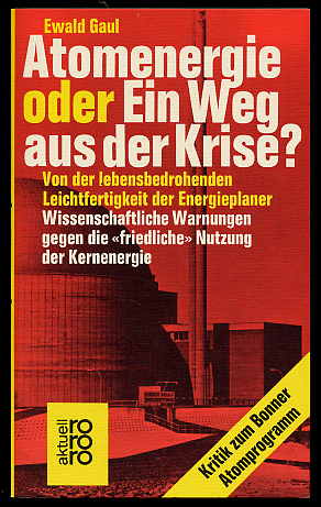 Gaul, Ewald:  Atomenergie oder ein Weg aus der Krise? Von der lebensbedrohenden Leichtfertigkeit der Energieplaner. Wissenschaftliche Warnungen gegen die "friedliche" Nutzung der Kernenergie. rororo 1773. rororo aktuell. 