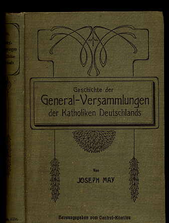May, Joseph:  Geschichte der Generalversammlungen der Katholiken Deutschlands (1848 - 1902). Festschrift zur 50. Generalversammlung in Köln. 