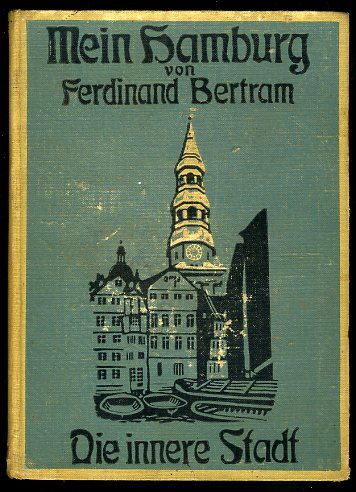 Bertram, Ferdinand:  Mein Hamburg. Heimatkundliche Spaziergänge und Plaudereien. 2. Teil. Die innere Stadt. 