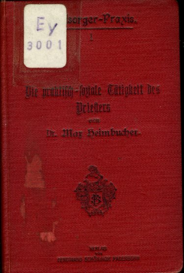 Heimbucher, Max:  Die praktisch-soziale Tätigkeit des Priesters oder Wie kann jeder Priester einiges zur Lösung der sozialen Frage beitragen? Mit einem Führer durch die soziale Literatur. Seelsorger-Praxis. Sammlung praktischer Taschenbücher für den katholischen Klerus 1. 