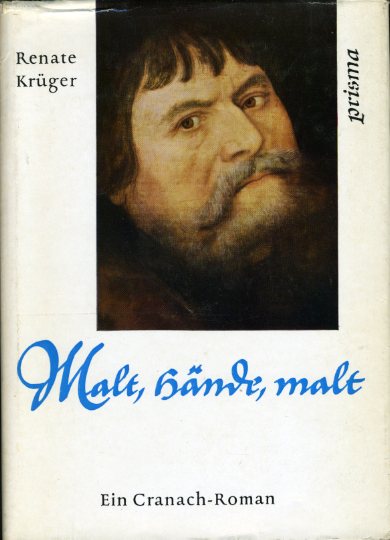 Krüger, Renate:  Malt, Hände, malt. Ein Cranach-Roman. 