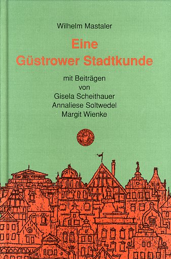 Mastaler, Wilhelm:  Eine Güstrower Stadtkunde. Schriftenreihe des Archivs der Stadt Güstrow 1. 
