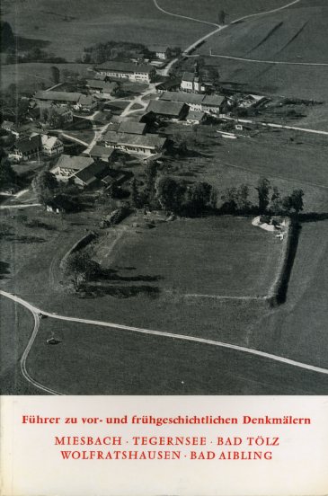   Miesbach. Tegernsee. Bad Tölz. Wolfratshausen. Bad Aibling. Führer zu frühgeschichtlichen Denkmälern 18. 