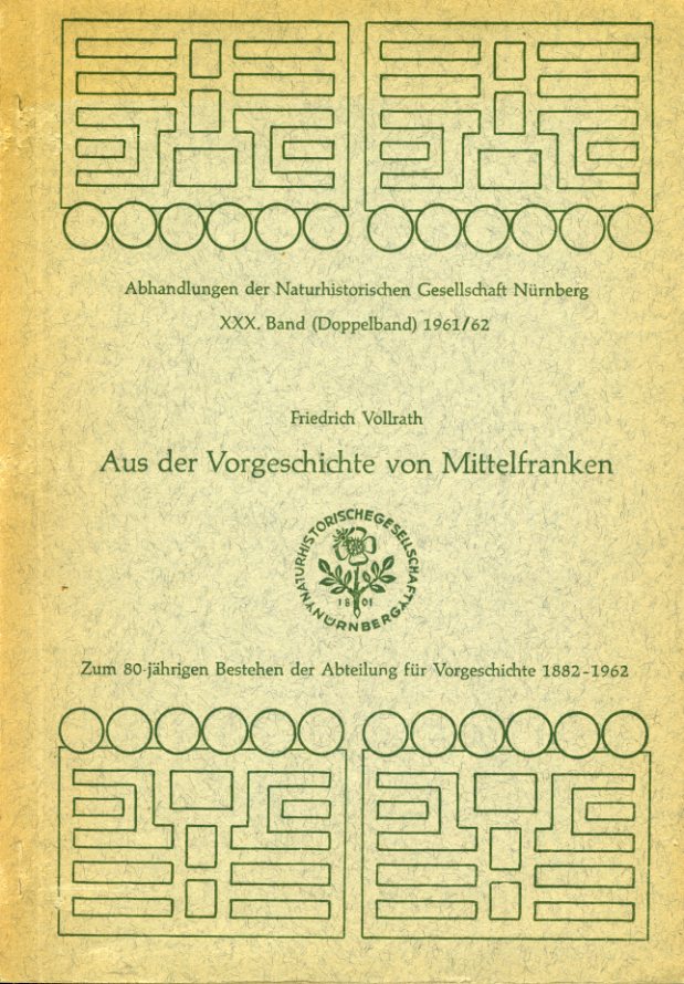 Vollrath, Friedrich:  Aus der Vorgeschichte von Mittelfranken. Fundberichte der Abteilung für Vorgeschichte der Naturhistorischen Gesellschaft Nürnberg. Zum 80-jährigen Bestehen der Abteilung für Vorgeschichte 1882-1962. Abhandlungen der Naturhistorischen Gesellschaft Nürnberg. XXX. (30.) Band (Doppelband) 1961/62. 