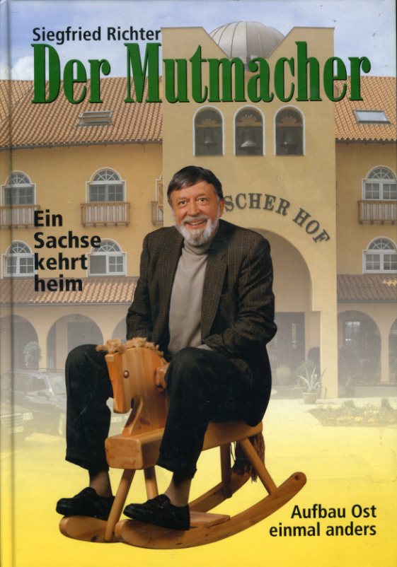 Richter, Siegfried:  Der Mutmacher. Eein Sachse kehrt heim. Aufbau Ost einmal anders. Vom Polster Richter zum Spanischen Hof. 