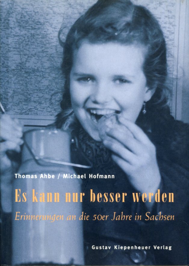 Ahbe, Thomas und Michael Hofmann:  Es kann nur besser werden. Erinnerungen an die 50er Jahre in Sachsen. 