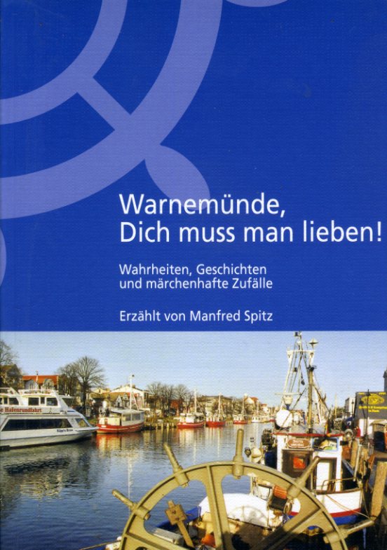 Spitz, Manfred:  Warnemünde, dich muss man lieben! Wahrheiten, Geschichten und märchenhafte Zufälle. 