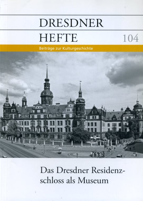   Das Dresdner Residenzschloss als Museum. Dresdner Hefte. Beiträge zur Kulturgeschichte 104. 