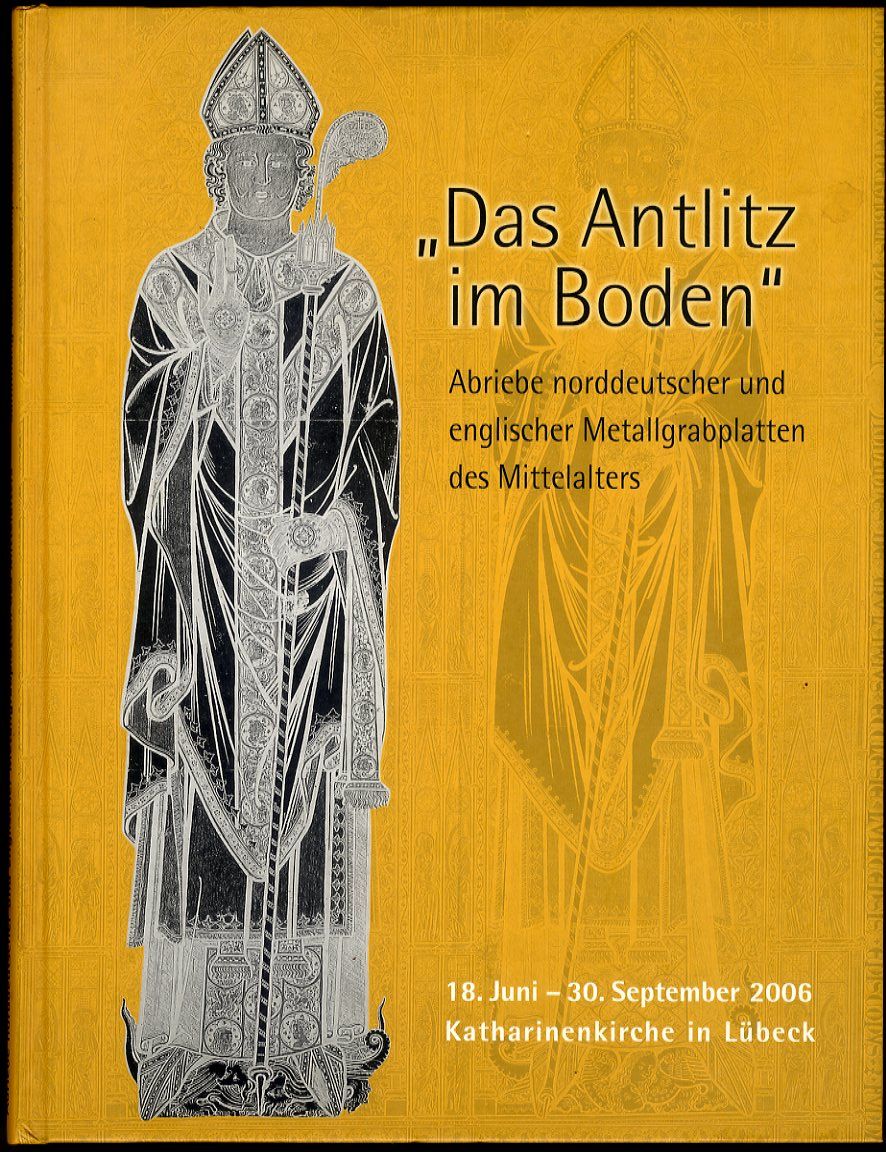 Lamp, Reinhard und Hartmut Freytag:  Das Antlitz im Boden Abriebe norddeutscher und englischer Metallgrabplatten des Mittelalters. Sammlung Reinhard Lamp und Kevin Herring ; 18. Juni - 30. September 2006. Katharinenkirche in Lübeck. 