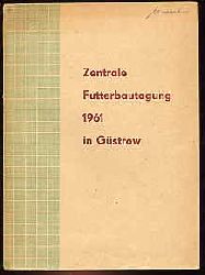   Zentrale Futterbautagung 1961 in Gstrow. Referate und Empfehlungen der Zentralen Futterbautagung des Ministeriums fr Landwirtschart, Erfassung und Forstwirtschaft zur Entwicklung der Futterproduktion in allen sozialistischen Landwirtschaftsbetrieben. 