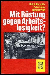 Albrecht, Ulrich , , Peter  , Wulf, Herbert, Peter Lock und Herbert (Hrsg.) Wulf:  Mit Rstung gegen Arbeitslosigkeit? rororo 5122. rororo aktuell. 