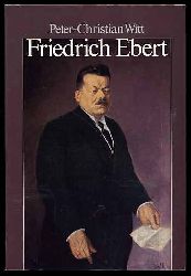 Witt, Peter-Christian:  Friedrich Ebert. Parteifhrer, Reichskanzler, Volksbeauftragter, Reichsprsident. 