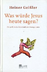 Geiler, Heiner:  Was wrde Jesus heute sagen? Die politische Botschaft des Evangeliums. 