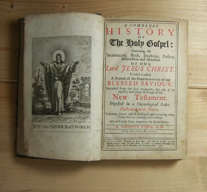 Howel, Laurence   A Compleat History of the Holy Gospel: Containing the Incarnation, Brith, Doctrine, Passion, Resurrection, and Ascension of Our Lord Jesus Christ. To which added, A Journal of the Peregrination of our Blessed Saviour. Extractet from the four Evangelists, the Acts of the Apostles, and other writings of the New Testament. 