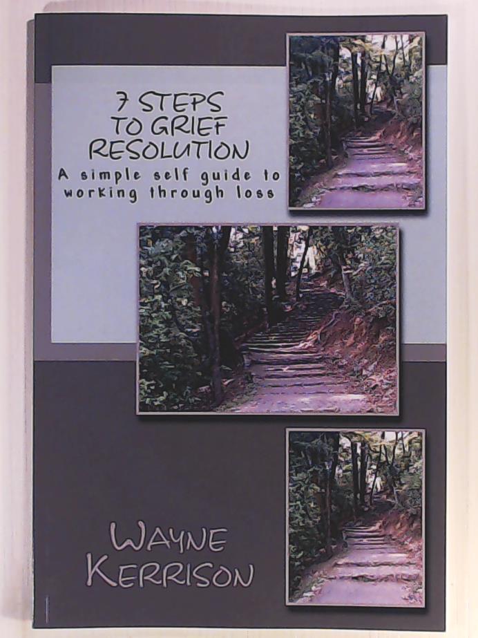 Kerrison, Mr Wayne  7 Steps to Grief Resolution: A simple self guide to working through loss 