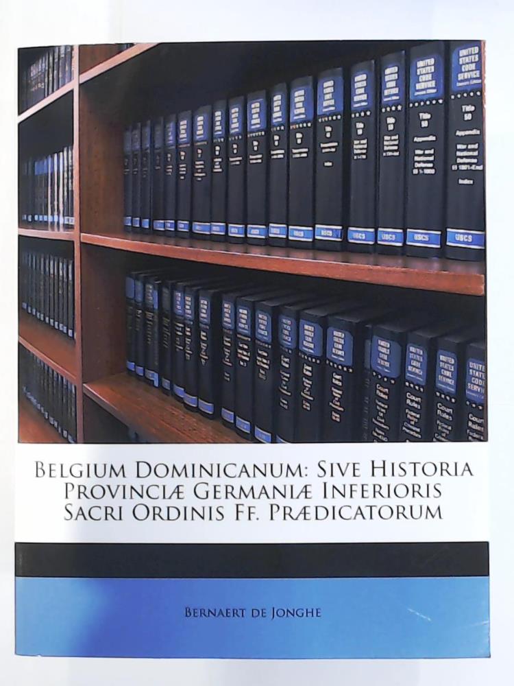 Jonghe, Bernaert De  Belgium Dominicanum: Sive Historia Provinci Germani Inferioris Sacri Ordinis Ff. PR Dicatorum 