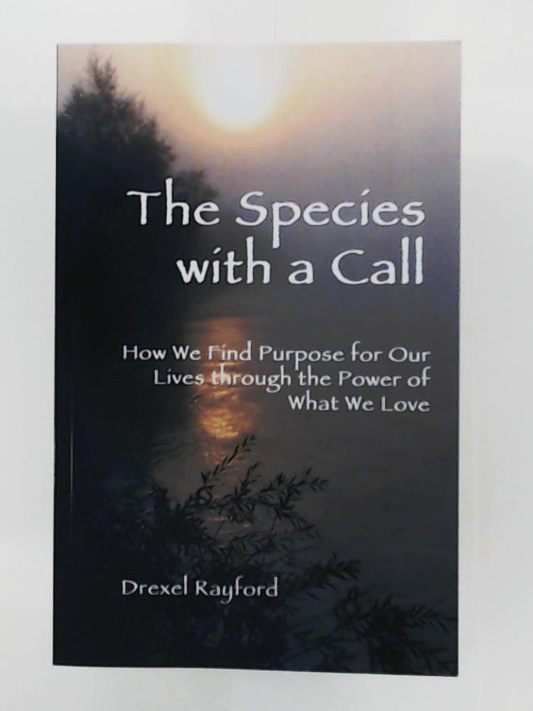 Rayford, Drexel  The Species with a Call: How We Find Purpose for Our Lives through the Power of What We Love 