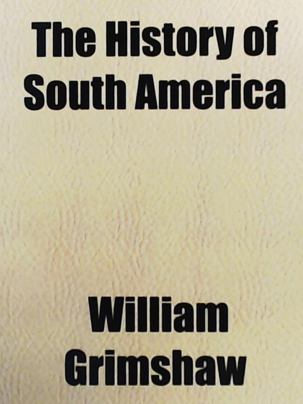 Grimshaw, William  The History of South America 