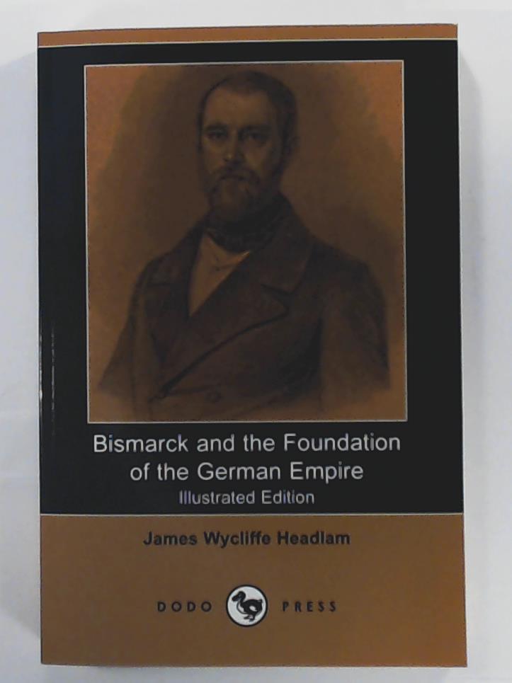 Abbott, Evelyn, Headlam, James Wycliffe  Bismarck and the Foundation of the German Empire (Illustrated Edition) (Dodo Press) 