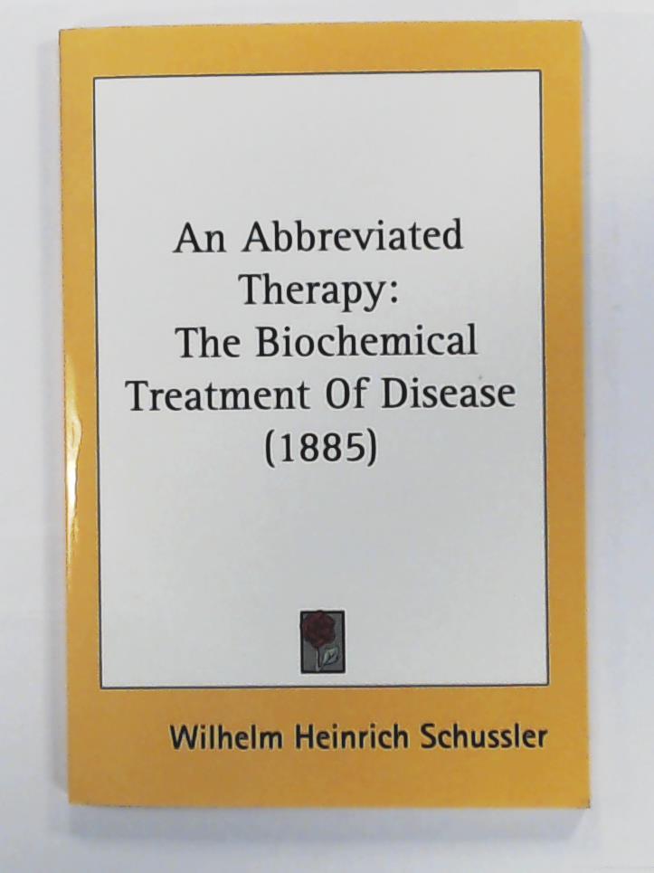 Schussler, Wilhelm Heinrich  An Abbreviated Therapy: The Biochemical Treatment of Disease (1885) 